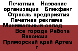 Печатник › Название организации ­ Бликфанг › Отрасль предприятия ­ Печатная реклама › Минимальный оклад ­ 45 000 - Все города Работа » Вакансии   . Приморский край,Артем г.